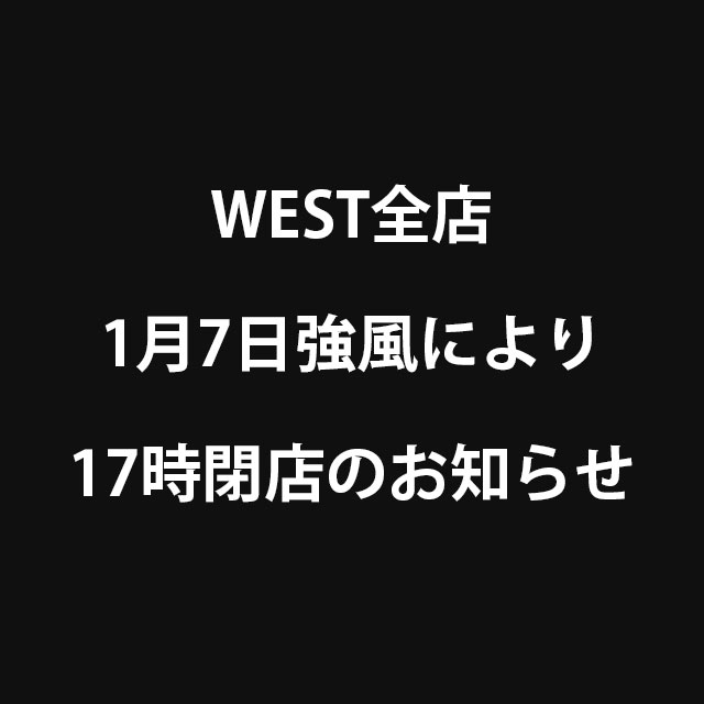 WEST全店 1月7日強風により 17時閉店のお知らせ